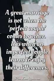 It is when an imperfect couple learns to enjoy their differences. A Great Marriage Is Not When The Perfect Couple Comes Together It Is When An Purelovequotes