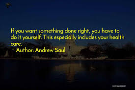 If you want a thing done well, do it yourself. Top 54 If You Want Something Done Right Quotes Sayings