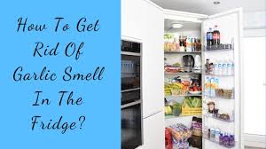 How to get rid of the smell. How To Get Rid Of Garlic Smell In The Fridge 9 Amazing Hacks Top Home Apps