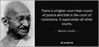 There is a higher court than court of justice and that is the court of  conscience. It supercedes all other courts."__ Mahatma Gandhi.