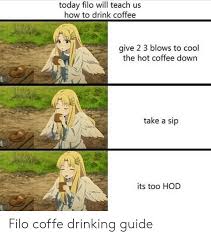 Today Filo Will Teach Us How To Drink Coffee Give 2 3 Blows To Cool The Hot Coffee Down Take A Sip Its Too Hod Filo Coffe Drinking Guide Anime Meme That moment when you feel bad for a coffee maker. meme