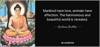 Hatred does not cease through hatred at any time. Gautama Buddha Quote Mankind Have Love Animals Have Affection The Harmonious And Beautiful