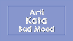 Memang benar kata guru biologi saya bahwa umumnya cewek lebih cepat dewasa ketimbang pria. Arti Bad Mood Dalam Bahasa Gaul Freedomnesia