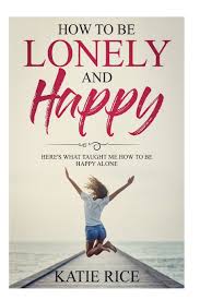 Maybe you would like to learn more about one of these? How To Be Lonely And Happy Here S What Taught Me How To Be Happy Alone Amazon Co Uk Rice Katie 9781720968795 Books