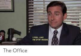 I Feel Like I M Dyin Inside The Office The Office Meme On Me Me