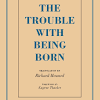The trouble with being born (book). Https Encrypted Tbn0 Gstatic Com Images Q Tbn And9gcrbsw0zlweiks L51brn7mrqzvm Kdtisqfj1bpttw8hdpuhob8 Usqp Cau
