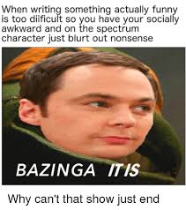 Their gaming memes are pretty okay, i'll give them that. When Writing Something Actually Funny Is Too Diificult So You Have Your Socially Awkward And On The Spectrum Character Just Blurt Out Nonsense Bazinga Itis Funny Meme On Me Me