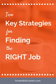 2 Key Strategies For Finding The Right Job Forwardthink Careers Finding The Right Job Job Search Motivation Job Hunting