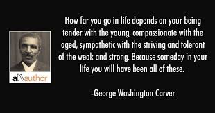 How far you go in life depends on your being tender with the young, compassionate with the aged. How Far You Go In Life Depends On Your Being Quote
