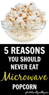 5 Reasons You Should Never Eat Microwave Popcorn Getnutritionallyw Holistic Recipes Health And Nutrition Food Issues