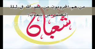 ((إذا كانت ليلةُ النصف من شعبان، فقوموا ليلها، وصوموا نهارها)). Ù…Ù† Ù‡Ù… Ø§Ù„Ù…Ø­Ø±ÙˆÙ…ÙˆÙ† Ù…Ù† Ø¹ÙÙˆ Ø§Ù„Ù„Ù‡ ÙÙŠ Ù„ÙŠÙ„Ø© Ø§Ù„Ù†ØµÙ Ù…Ù† Ø´Ø¹Ø¨Ø§Ù† Ø§Ù„Ù…ÙˆÙ‚Ø¹ Ø§Ù„Ø±Ø³Ù…ÙŠ Ù„ÙØ¶ÙŠÙ„Ø© Ø§Ù„Ø´ÙŠØ® ÙÙˆØ²ÙŠ Ù…Ø­Ù…Ø¯ Ø£Ø¨ÙˆØ²ÙŠØ¯
