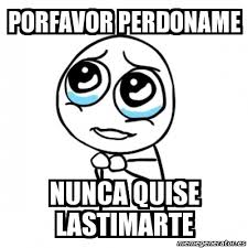 Meme Por Favor Porfavor Perdoname Nunca Quise Lastimarte 2867222