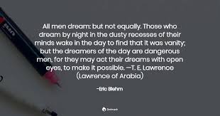 Those who dream by night in the dusty recesses of their minds wake in the day to find that it was vanity: All Men Dream But Not Equally Those Who Eric Blehm Quotes Pub
