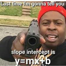 Im Math We Are Learning That And The People Always Seem To Forget So This Is For You People Lol Slope Intercept Told You So Slope Intercept Form