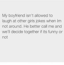 If all goes well, you won't be spending valentine's day alone moving forward. My Boyfriend Isn T Allowed To Laugh At Other Girls Jokes When Im Not Around He Better Call Me And We Ll Decide Together If Its Funny Or Not Funny Meme On Me Me