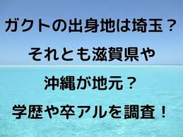 The site owner hides the web page description. ã‚¬ã‚¯ãƒˆã®å‡ºèº«åœ°ã¯åŸ¼çŽ‰ ãã‚Œã¨ã‚‚æ»‹è³€çœŒã‚„æ²–ç¸„ãŒåœ°å…ƒ å­¦æ­´ã‚„å'ã‚¢ãƒ«ã‚'èª¿æŸ» Geinou Blog