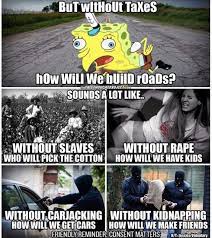 Libertarian Memes And Quotes On Twitter But Without Taxes How Will We Build Roads Taxationistheft Liberty Roads