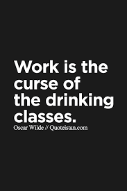 Work Is The Curse Of The Drinking Classes