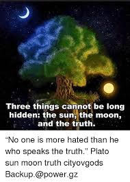 Until you know this is all you. Three Things Cannot Be Long Hidden The Sun The Moon And The Truth No One Is More Hated Than He Who Speaks The Truth Plato Sun Moon Truth Cityovgods Backup Powergz Meme