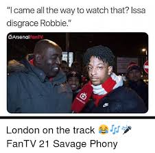 The best robbie memes and images of january 2021. I Came All The Way To Watch That Issa Disgrace Robbie Arsenal Fantv London On The Track Fantv 21 Savage Phony Arsenal Meme On Me Me