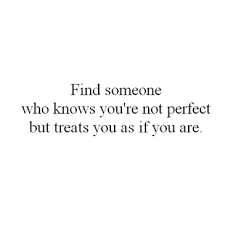 Find Someone Who Knows Youre Not Perfect But Treats You As If You