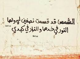 الشمس قد قسمت نصفين لي ولها النور في خدها والنار في كبدي Street Art Quotes Cool Words Arabic Quotes