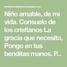 Nino Amable De Mi Vida Consuelo De Los Cristianos La Gracia Que Necesito Pongo En Tus Benditas Manos Padre Nuestro Los Cristianos Ninos Divino Nino