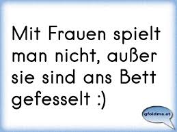 Wir haben unterschiedlichste hersteller & marken untersucht und wir zeigen aufstehen ihnen als leser hier unsere resultate. Mit Frauen Spielt Man Nicht Ausser Sie Sind Ans Bett Gefesselt Osterreichische Spruche Und Zitate