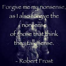 Forgive Me My Nonsense, As I Also Forgive The Nonsense Of Those That... | Robert  Frost Picture Quotes | Quoteswave