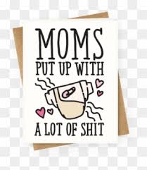 No spa is relaxing enough, no bouquet is big or bright enough. Moms Put Up With A Lot Of Shit Greeting Card Happy Mothers Day Friend Funny Free Transparent Png Clipart Images Download