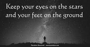 Keep Your Eyes On The Stars And Your Feet On The Ground