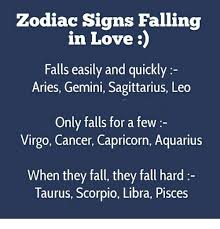 A cancer in love falls quickly and with a very loud thud. Zodiac Signs Falling N Love Falls Easily And Quickly Aries Gemini Sagittarius Leo Only Falls For A Few Virgo Cancer Capricorn Aquarius When They Fall They Fall Hard Taurus Scorpio