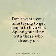 Don T Waste Your Time Trying To Get People To Love You Spend Your Time With Those Who Already Do Www Time Quotes Quotes Inspirational Positive Me Time Quotes