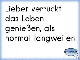 Lieber Verrückt Das Leben Genießen Als Normal Langweilen