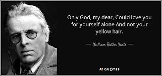 Only God My Dear Could Love You For Yourself Alone And Not Your Yellow Hair Yeats Quotes William Butler Yeats Yeats Poems