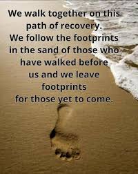 We Walk Together On This Path Of Recovery We Follow The Footprints In The Sand Of Those Who Have Walked Before Us And We Just For Today Gift Quotes Footprint