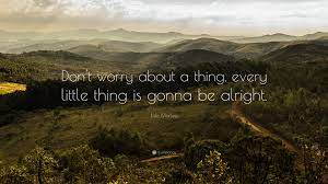 Raylton — don't worry 03:33. Bob Marley Quote Don T Worry About A Thing Every Little Thing Is Gonna Be Alright