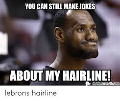 Something for everyone interested in hair, makeup, style, and body positivity. You Can Still Make Jokes About My Hairline Memecrunchcom Lebrons Hairline Hairline Meme On Me Me