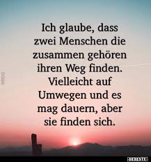 Ich Glaube Dass Zwei Menschen Die Zusammen Gehoren Ihren Nachdenkliche Spruche Tiefsinnige Spruche Lebensweisheiten Spruche