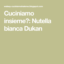 Cuciniamo Insieme Nutella Bianca Dukan Nutella Dieta Dukan Dieta