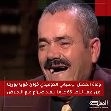 وفاة الممثل الإسباني الكوميدي خوان خويا بورجا عن عمر ناهز 65 عاما بعد صراع  مع المرض خوان اشتُهر بفيديو يستمر خلاله بالضحك بشكل هستيري، فاستُخدم المقطع  مرارا للسخرية من أحداث مختلفة #هنا_المملكة
