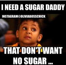 The only move that makes financial sense is finding a sickly, older sugar daddy. Funny Sugar Daddy Memes