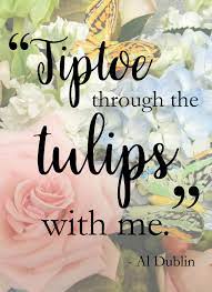 Flower Godmother S Favorite Floral Quotes Tiptoe Through The Tulips With Me Al Dublin For More In Floral Quotes Tulips Quotes Flower Quotes Inspirational