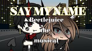 You may only use this for private study, scholarship, or research. Say My Name Beetlejuice The Musical Glmv Beetlejuice Say My Name Musicals