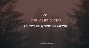 If so, check out these two books: 70 Simple Life Quotes To Inspire A Simpler Living