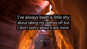 Red blooded woman — kylie minogue. Kylie Minogue Quote I Ve Always Been A Little Shy About Taking My Clothes Off But I Don T Worry About It Any More 7 Wallpapers Quotefancy