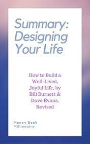 My friend recommended reading this book last summer. Summary Designing Your Life How To Build A Well Lived Joyful Life By Bill Burnett Dave Evans Revised By Money Book Millionaire