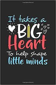It takes a big heart to shape little minds. It Takes A Big Heart To Help Shape Little Minds Journal Or Notebook With Quote Thank You Gift For Teachers Teachers Appreciation Year End Graduation Teacher Gifts Inspirational Quotes Publications Sunshine Time
