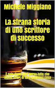Michele Miggiano – La strana storia di uno scrittore di successo: È solo dopo aver perso tutto che siamo liberi di fare qualsiasi cosa (2018)