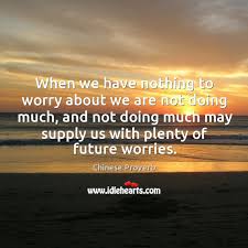 When We Have Nothing To Worry About We Are Not Doing Much Idlehearts